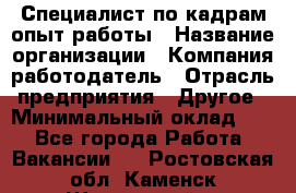 Специалист по кадрам-опыт работы › Название организации ­ Компания-работодатель › Отрасль предприятия ­ Другое › Минимальный оклад ­ 1 - Все города Работа » Вакансии   . Ростовская обл.,Каменск-Шахтинский г.